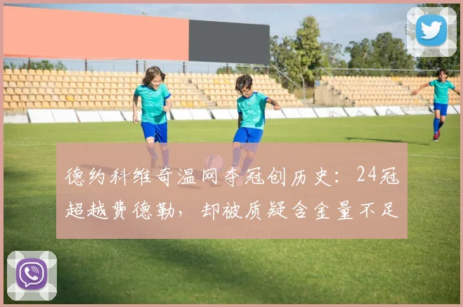 德约科维奇温网夺冠创历史:24冠超越费德勒,却被质疑含金量不足
