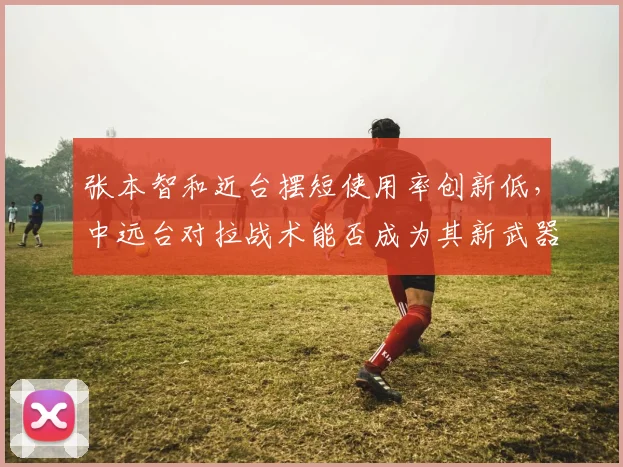 张本智和近台摆短使用率创新低，中远台对拉战术能否成为其新武器？