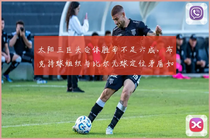太阳三巨头合体胜率不足六成，布克持球组织与比尔无球定位矛盾如何化解？