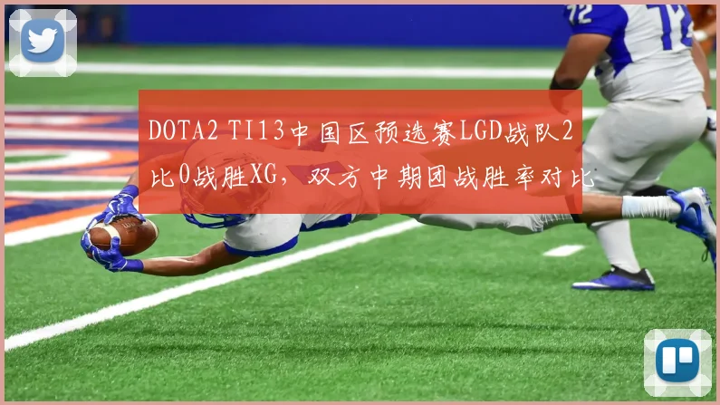 DOTA2 TI13中国区预选赛LGD战队2比0战胜XG，双方中期团战胜率对比悬殊