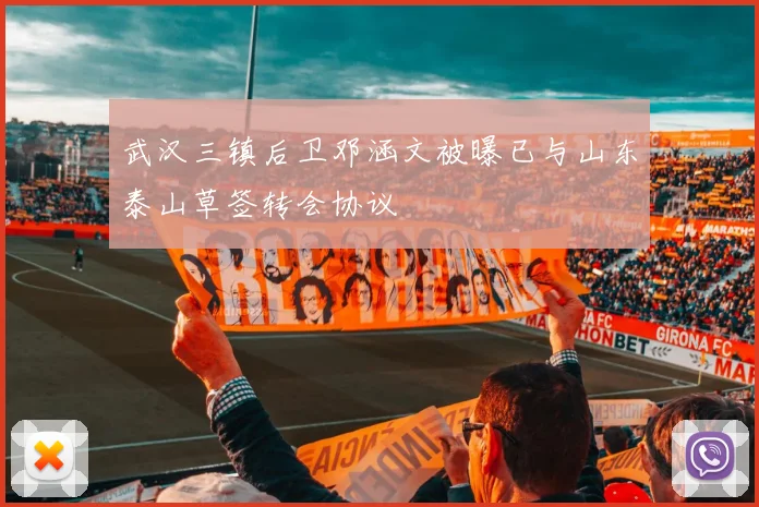 武汉三镇后卫邓涵文被曝已与山东泰山草签转会协议